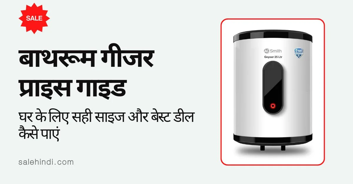 बाथरूम गीजर प्राइस गाइड: घर के लिए सही साइज और बेस्ट डील कैसे पाएं